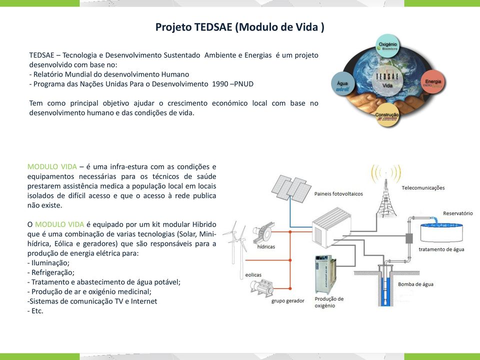 MODULO VIDA é uma infra-estura com as condições e equipamentos necessárias para os técnicos de saúde prestarem assistência medica a população local em locais isolados de difícil acesso e que o acesso