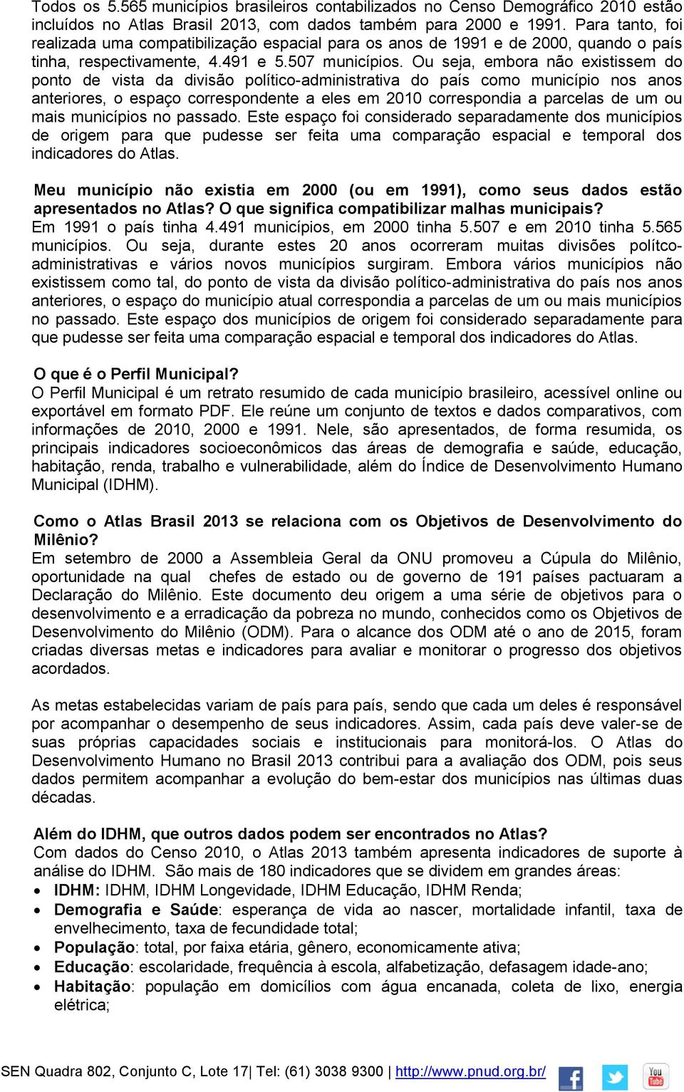 Ou seja, embora não existissem do ponto de vista da divisão político-administrativa do país como município nos anos anteriores, o espaço correspondente a eles em 2010 correspondia a parcelas de um ou