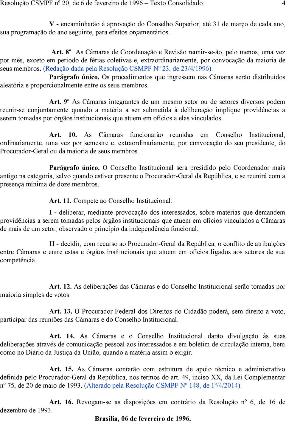 (Redação dada pela Resolução CSMPF Nº 23, de 23/4/1996). Parágrafo único. Os procedimentos que ingressem nas Câmaras serão distribuídos aleatória e proporcionalmente entre os seus membros. Art.