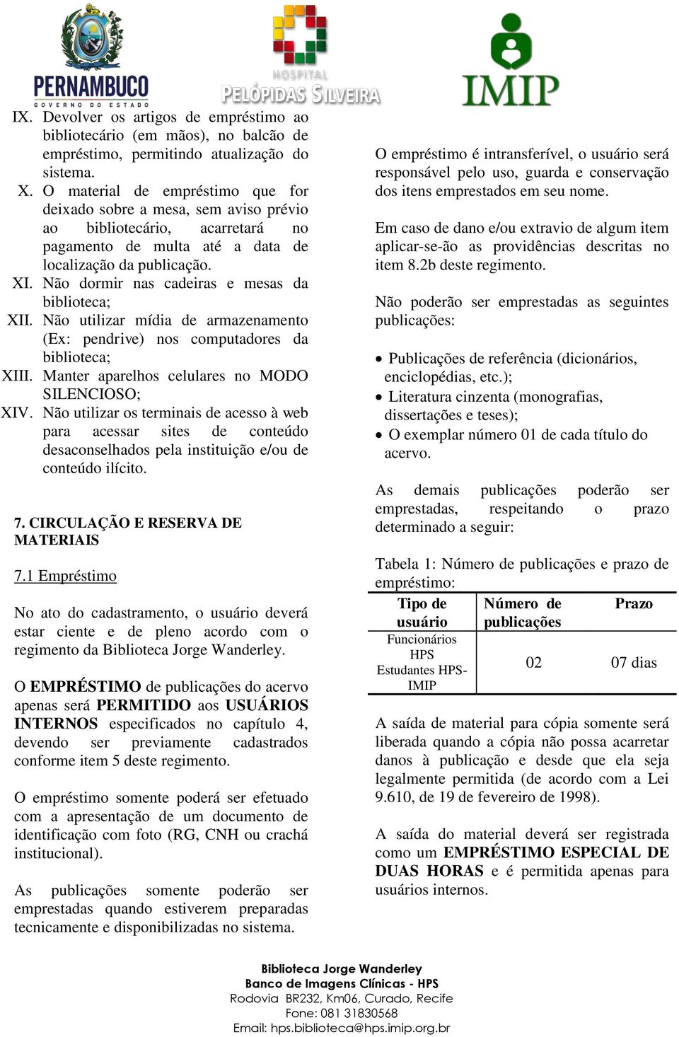 Não dormir nas cadeiras e mesas da XII. Não utilizar mídia de armazenamento (Ex: pendrive) nos computadores da XIII. Manter aparelhos celulares no MODO SILENCIOSO; XIV.