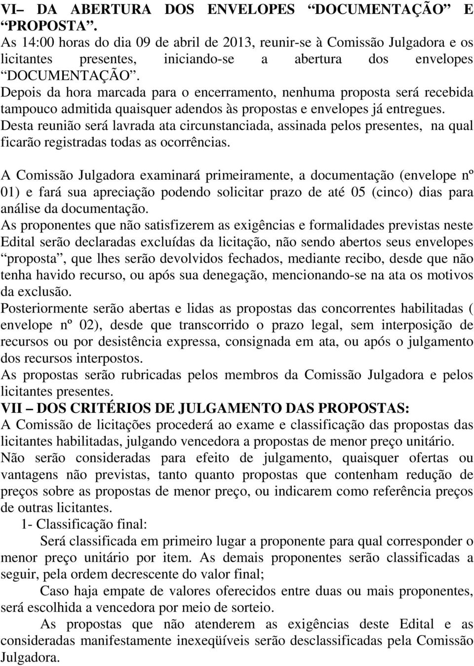 Depois da hora marcada para o encerramento, nenhuma proposta será recebida tampouco admitida quaisquer adendos às propostas e envelopes já entregues.