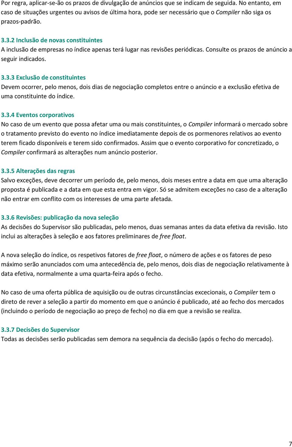 3.2 Inclusão de novas constituintes A inclusão de empresas no índice apenas terá lugar nas revisões periódicas. Consulte os prazos de anúncio a seguir indicados. 3.3.3 Exclusão de constituintes Devem ocorrer, pelo menos, dois dias de negociação completos entre o anúncio e a exclusão efetiva de uma constituinte do índice.