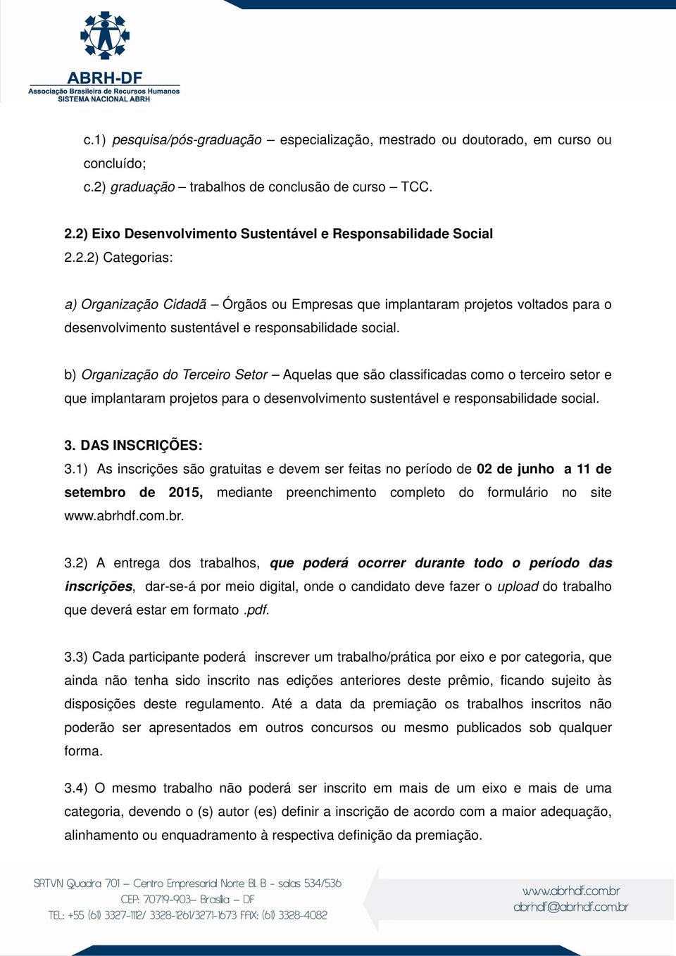 b) Organização do Terceiro Setor Aquelas que são classificadas como o terceiro setor e que implantaram projetos para o desenvolvimento sustentável e responsabilidade social. 3. DAS INSCRIÇÕES: 3.