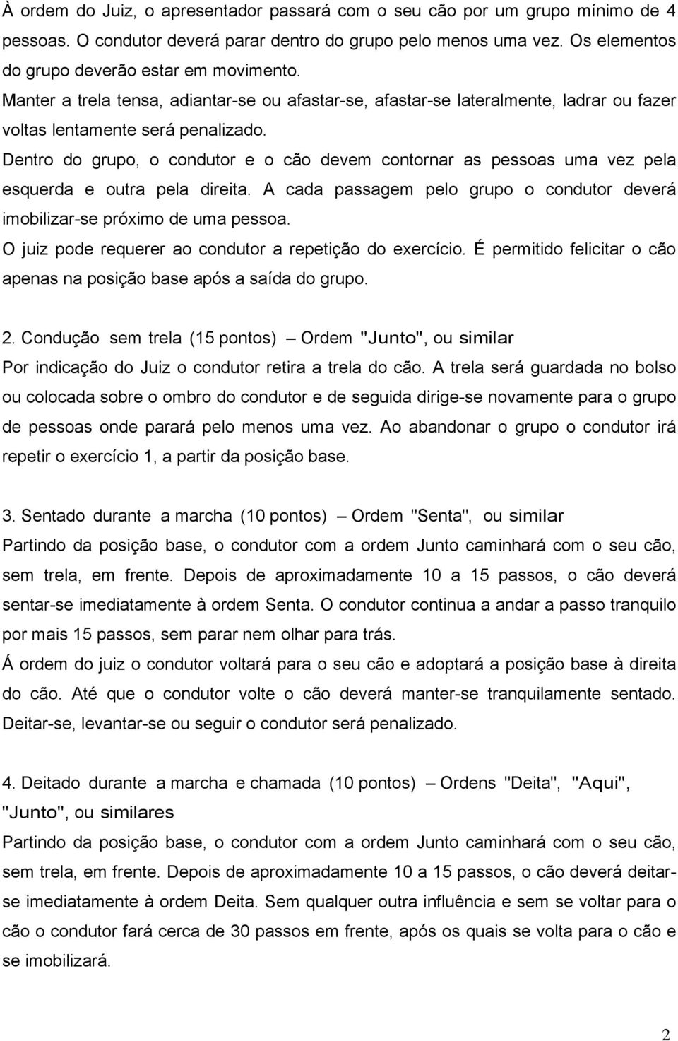 Dentro do grupo, o condutor e o cão devem contornar as pessoas uma vez pela esquerda e outra pela direita. A cada passagem pelo grupo o condutor deverá imobilizar-se próximo de uma pessoa.