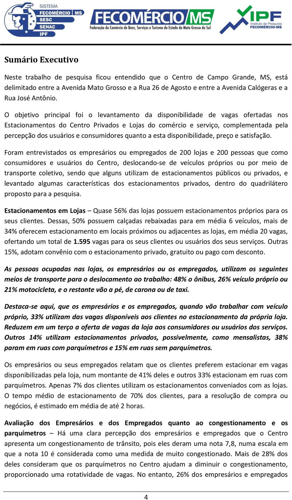 O objetivo principal foi o levantamento da disponibilidade de vagas ofertadas nos Estacionamentos do Centro Privados e Lojas do comércio e serviço, complementada pela percepção dos usuários e