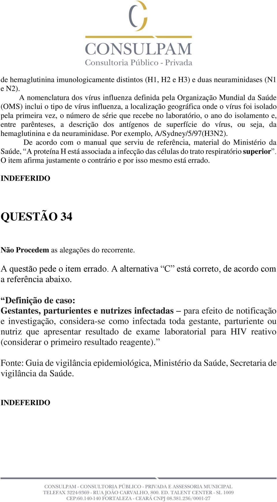 série que recebe no laboratório, o ano do isolamento e, entre parênteses, a descrição dos antígenos de superfície do vírus, ou seja, da hemaglutinina e da neuraminidase.