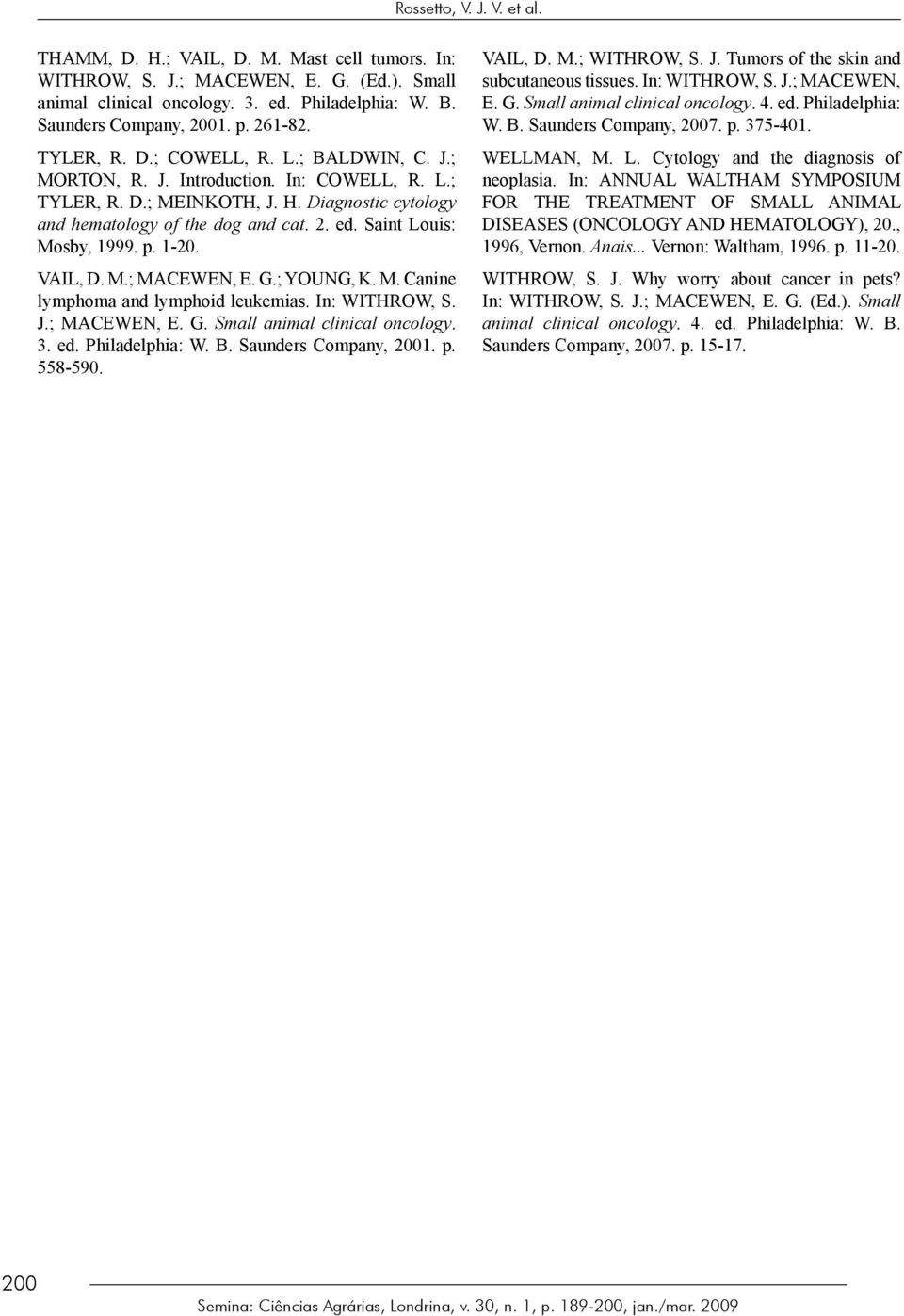 Saint Louis: Mosby, 999. p. -. VAIL, D. M.; MACEWEN, E. G.; YOUNG, K. M. Canine lymphoma and lymphoid leukemias. In: WITHROW, S. J.; MACEWEN, E. G. Small animal clinical oncology.. ed.