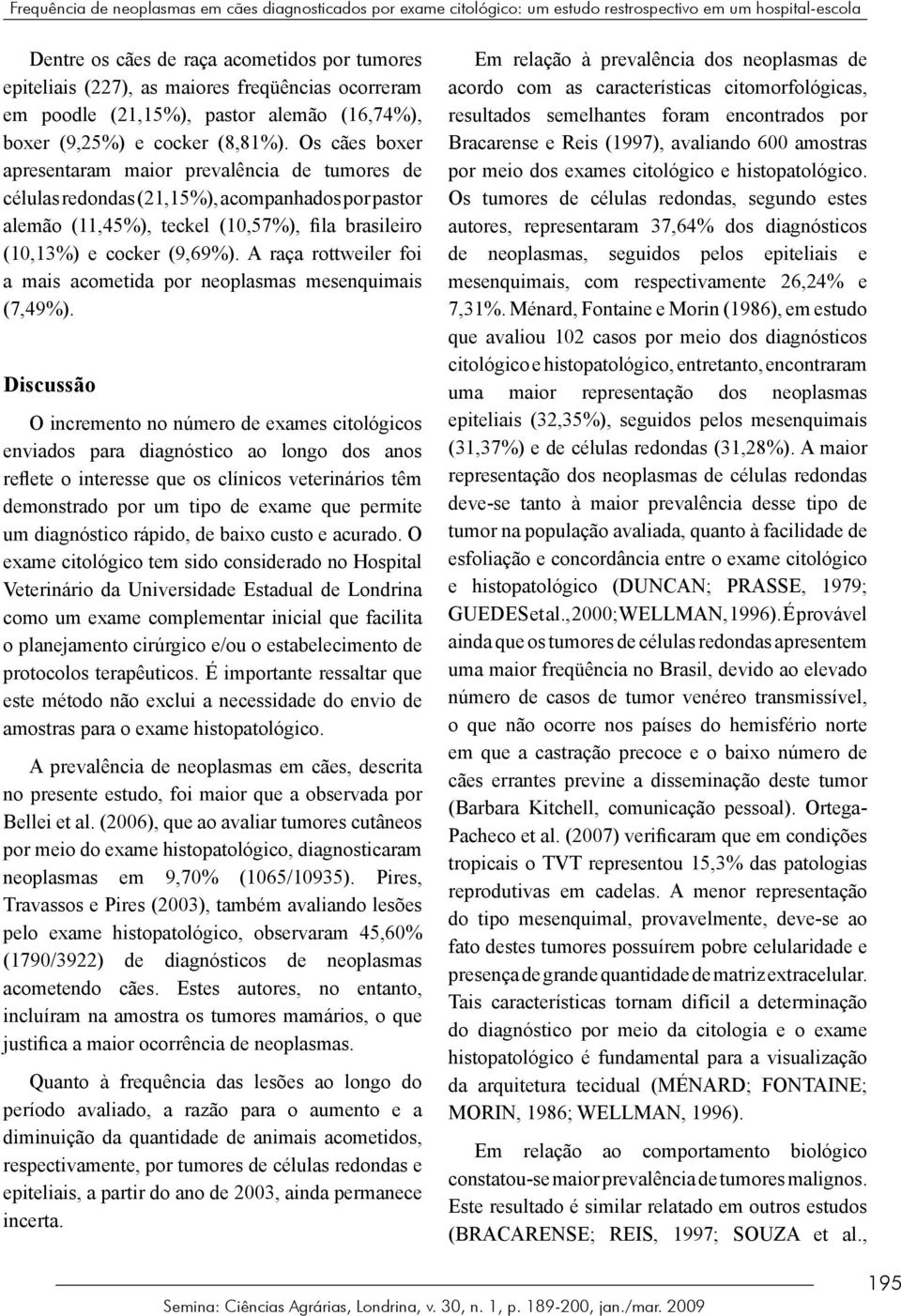 Os cães boxer apresentaram maior prevalência de tumores de células redondas (,%), acompanhados por pastor alemão (,%), teckel (,7%), fila brasileiro (,%) e cocker (9,9%).