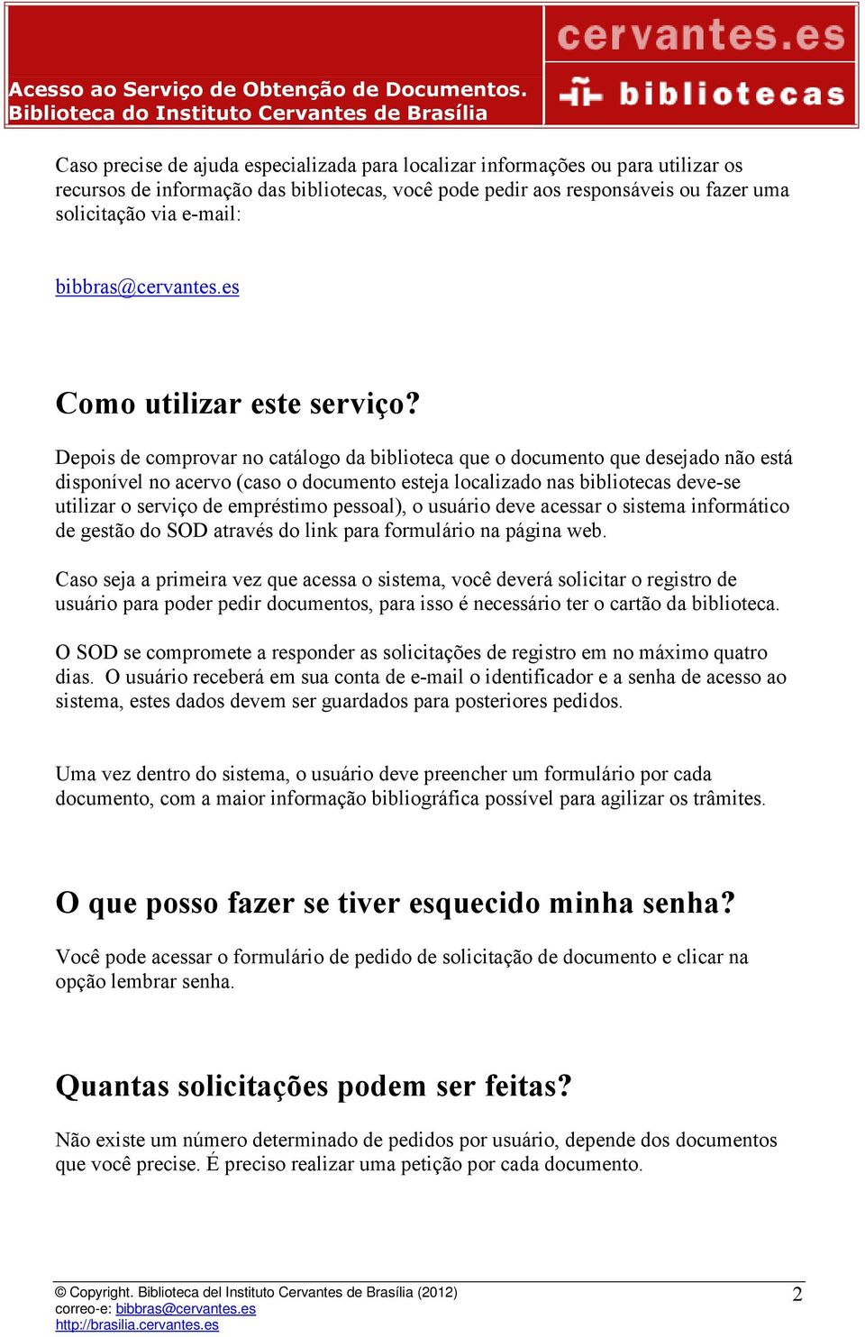 Depois de comprovar no catálogo da biblioteca que o documento que desejado não está disponível no acervo (caso o documento esteja localizado nas bibliotecas deve-se utilizar o serviço de empréstimo