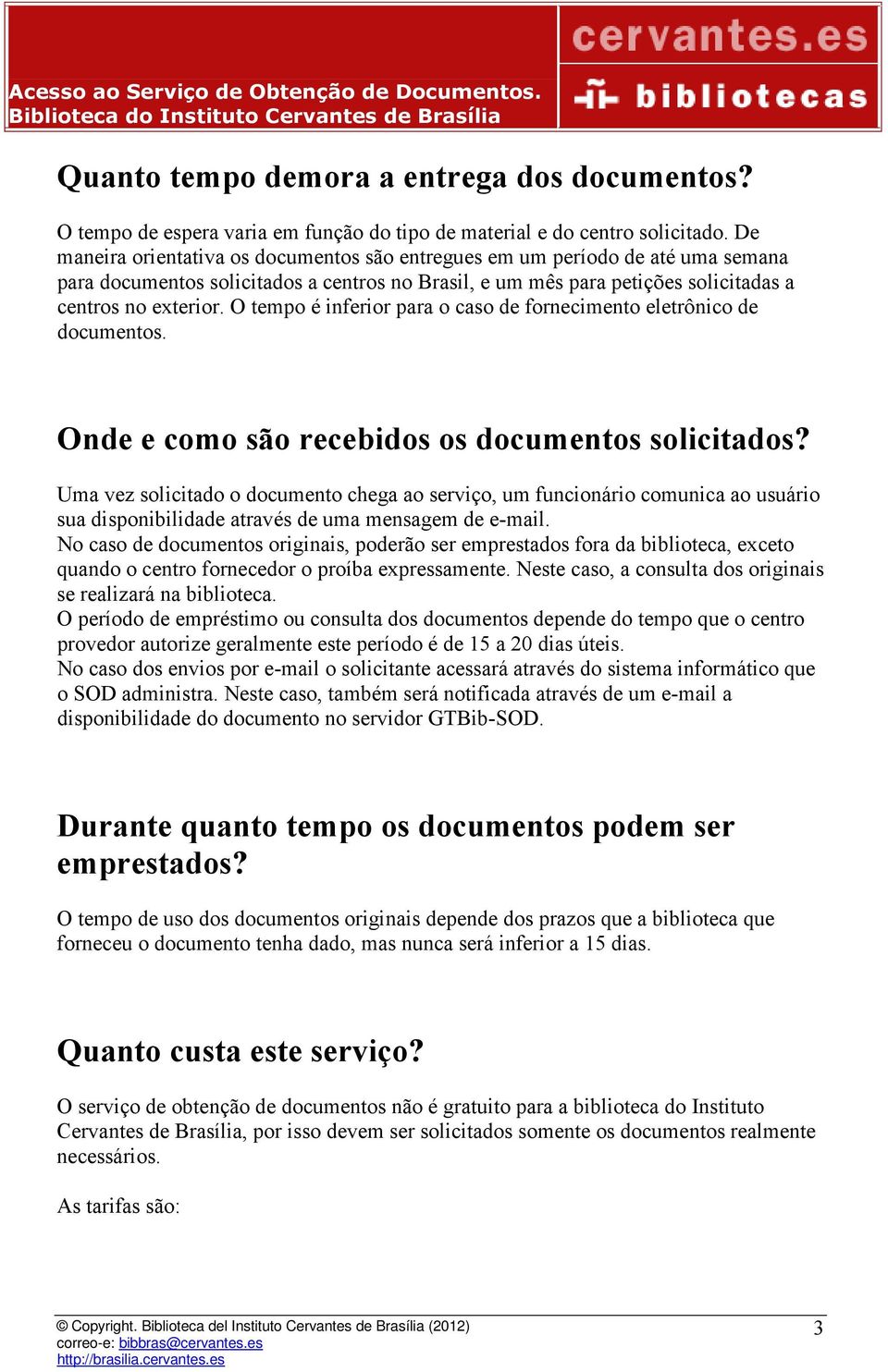 O tempo é inferior para o caso de fornecimento eletrônico de documentos. Onde e como são recebidos os documentos solicitados?