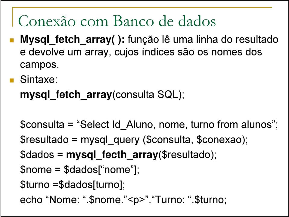 Sintaxe: mysql_fetch_array(consulta SQL); $consulta = Select Id_Aluno, nome, turno from alunos ;
