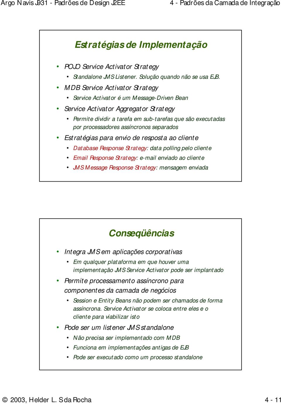 assíncronos separados Estratégias para envio de resposta ao cliente Database Response Strategy: data polling pelo cliente Email Response Strategy: e-mail enviado ao cliente JMS Message Response