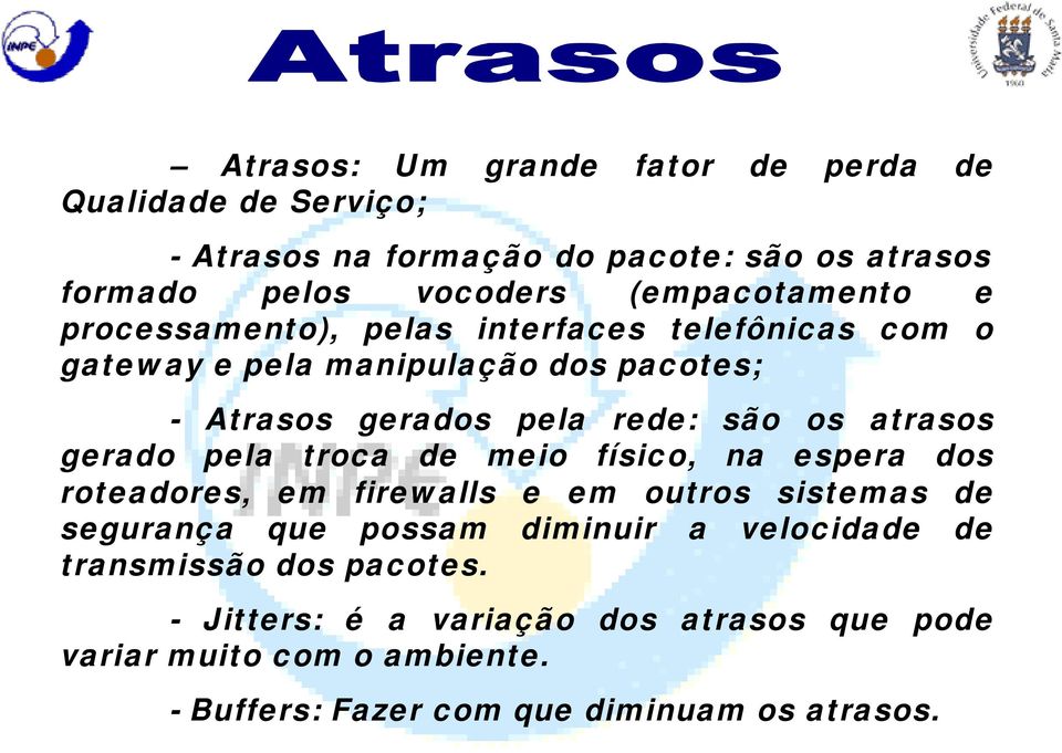 os atrasos gerado pela troca de meio físico, na espera dos roteadores, em firewalls e em outros sistemas de segurança que possam diminuir a