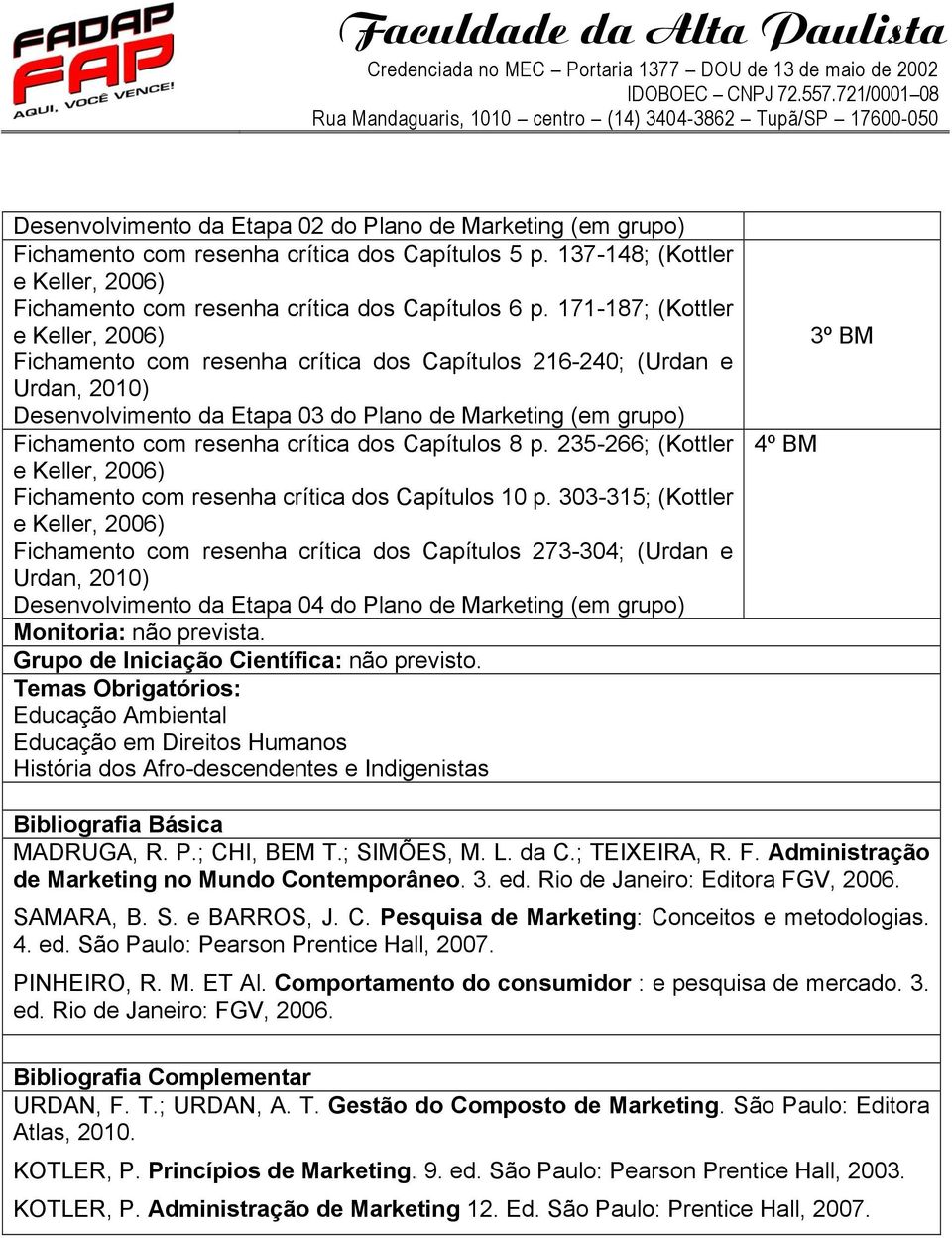 Administração de Marketing no Mundo Contemporâneo. 3. ed. Rio de Janeiro: Editora FGV, 2006. SAMARA, B. S. e BARROS, J. C. Pesquisa de Marketing: Conceitos e metodologias. 4. ed. São Paulo: Pearson Prentice Hall, 2007.