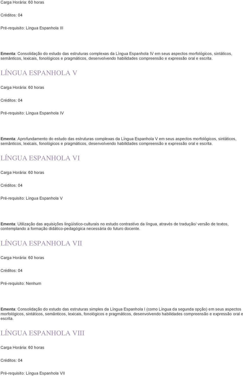 Espanhola V em seus aspectos morfológicos, sintáticos, semânticos, lexicais, fonológicos e pragmáticos, desenvolvendo habilidades compreensão e expressão oral e LÍNGUA ESPANHOLA VI Pré-requisito: