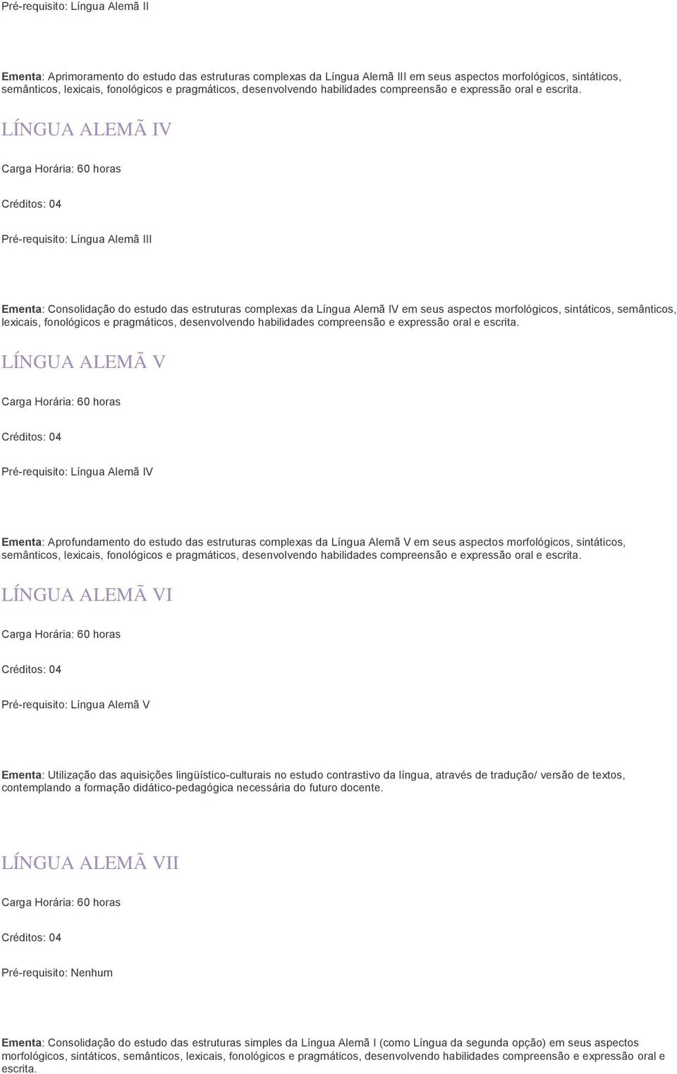 morfológicos, sintáticos, semânticos, lexicais, fonológicos e pragmáticos, desenvolvendo habilidades compreensão e expressão oral e LÍNGUA ALEMÃ V Pré-requisito: Língua Alemã IV Ementa: