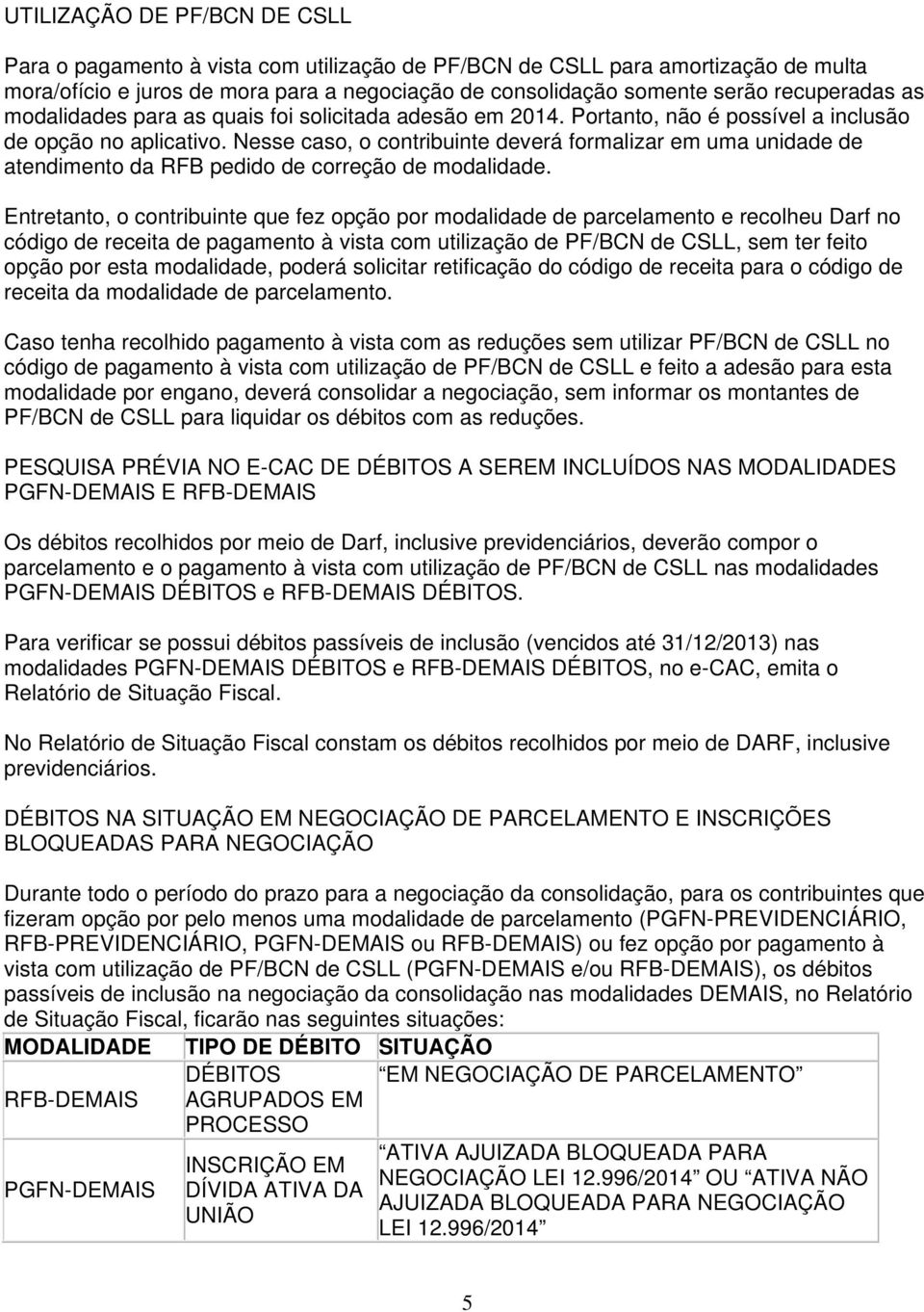 Nesse caso, o contribuinte deverá formalizar em uma unidade de atendimento da RFB pedido de correção de modalidade.