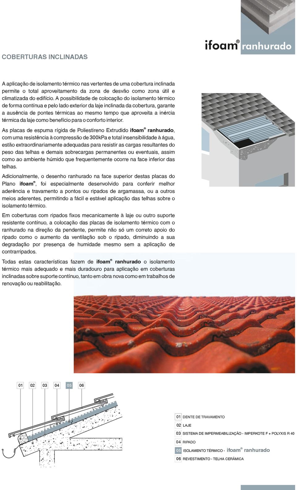 A possibilidade de colocação do isolamento térmico de forma contínua e pelo lado exterior da laje inclinada da cobertura, garante a ausência de pontes térmicas ao mesmo tempo que aproveita a inércia