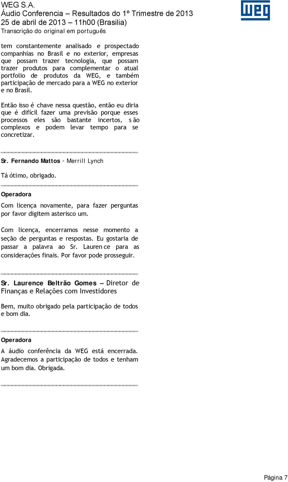 Então isso é chave nessa questão, então eu diria que é difícil fazer uma previsão porque esses processos eles são bastante incertos, s ão complexos e podem levar tempo para se concretizar. Sr.