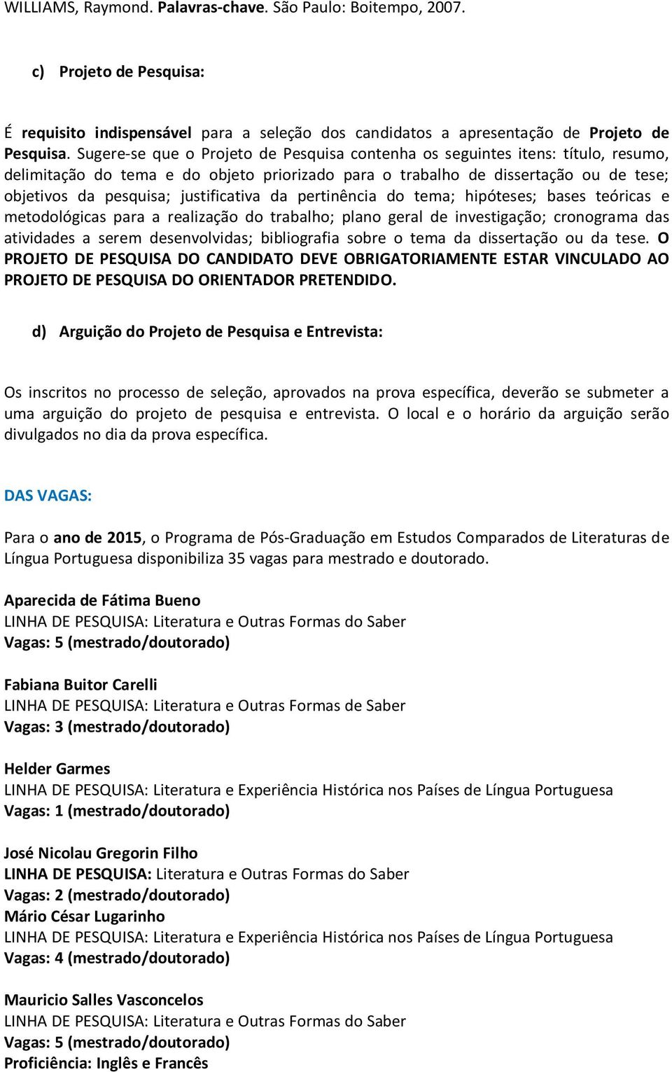 justificativa da pertinência do tema; hipóteses; bases teóricas e metodológicas para a realização do trabalho; plano geral de investigação; cronograma das atividades a serem desenvolvidas;