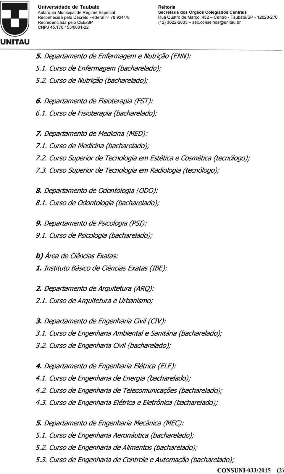 Curso Superior de Tecnologia em Radiologia (tecnólogo); 8. Departamento de Odontologia (ODO): 8.1. Curso de Odontologia (bacharelado); 9. Departamento de Psicologia (PSI): 9.1. Curso de Psicologia (bacharelado); b) Área de Ciências Exatas: 1.