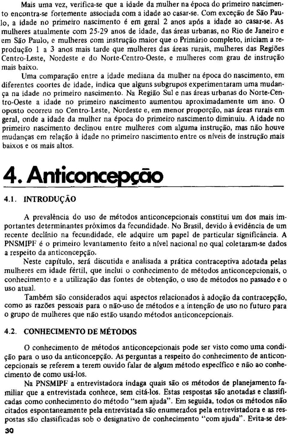 As mulheres atualmente com 25-29 anos de idade, das áreas urbanas, no Rio de Janeiro e em São Paulo, e mulheres com instrução maior que o Primário completo, iniciam a reprodução 1 a 3 anos mais tarde