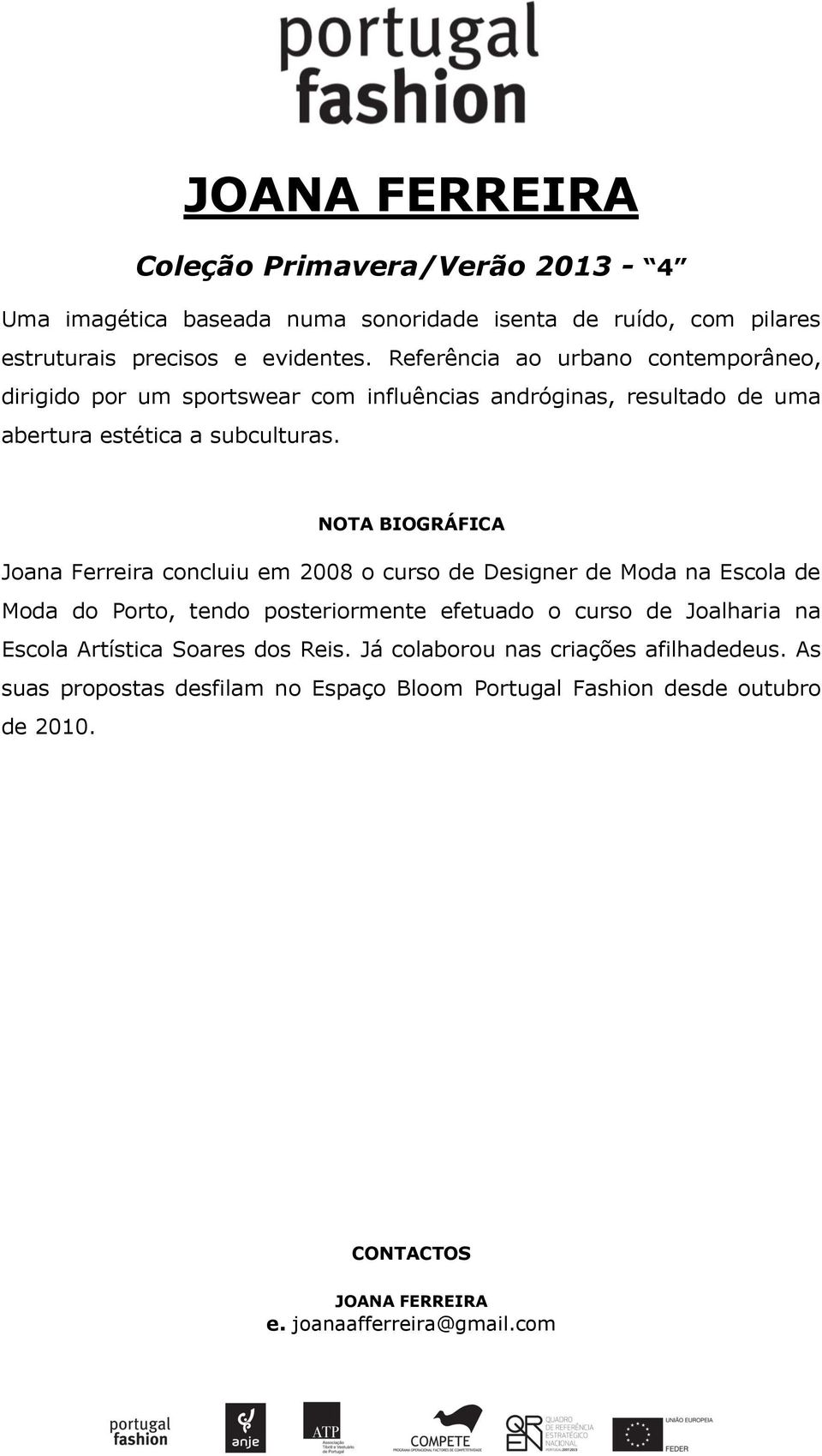 Joana Ferreira concluiu em 2008 o curso de Designer de Moda na Escola de Moda do Porto, tendo posteriormente efetuado o curso de Joalharia na Escola