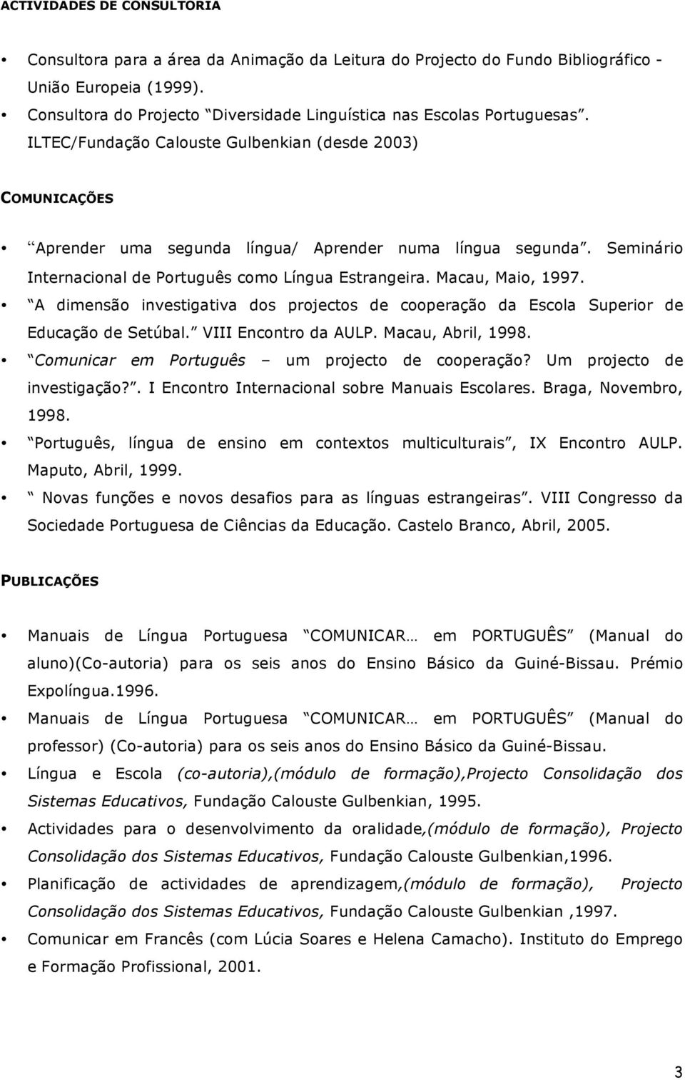 Seminário Internacional de Português como Língua Estrangeira. Macau, Maio, 1997. A dimensão investigativa dos projectos de cooperação da Escola Superior de Educação de Setúbal. VIII Encontro da AULP.