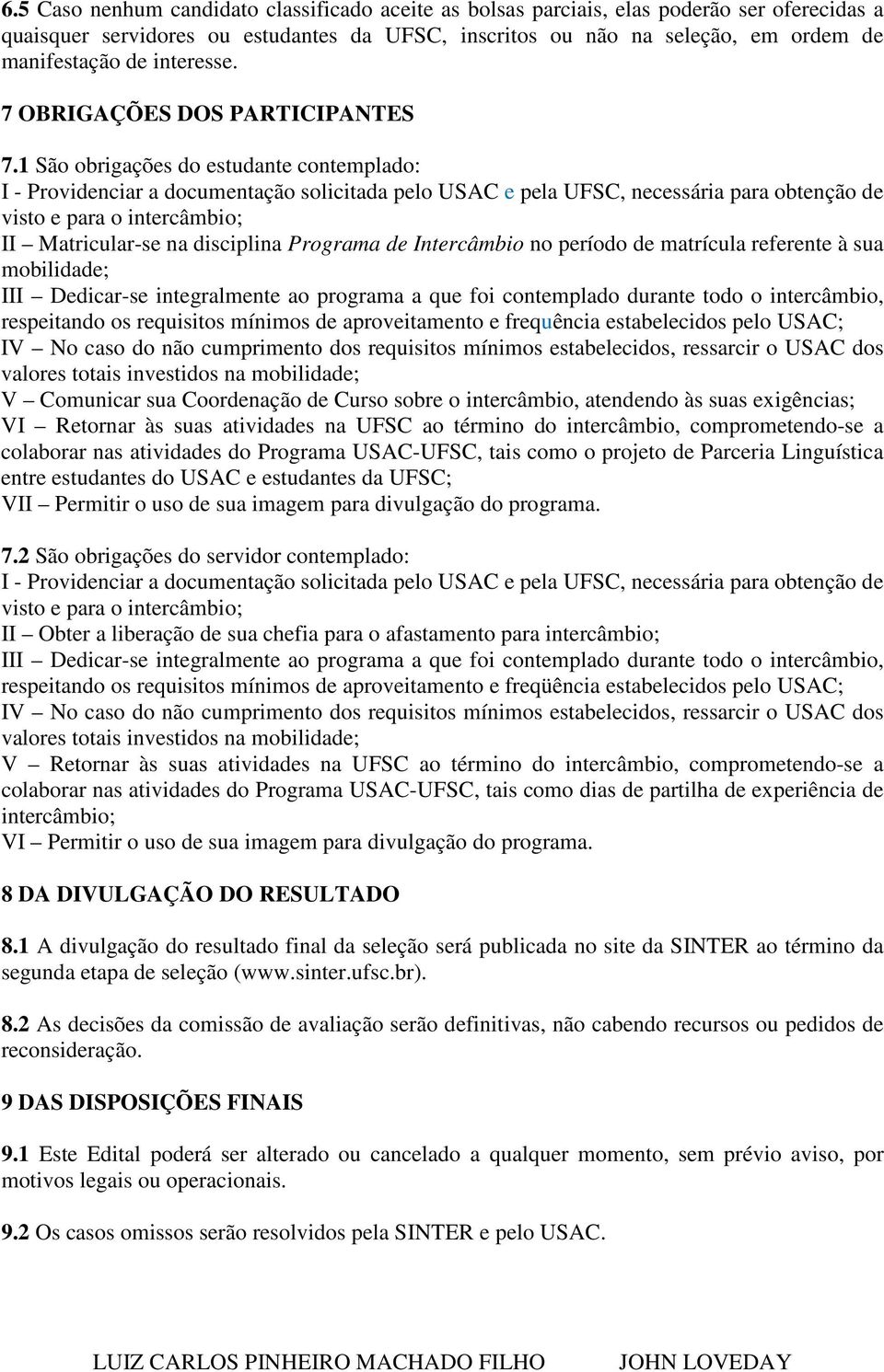 1 São obrigações do estudante contemplado: I - Providenciar a documentação solicitada pelo USAC e pela UFSC, necessária para obtenção de visto e para o intercâmbio; II Matricular-se na disciplina