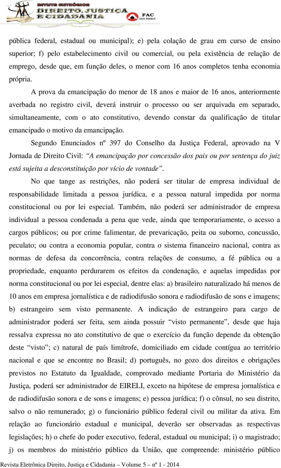 A prova da emancipação do menor de 18 anos e maior de 16 anos, anteriormente averbada no registro civil, deverá instruir o processo ou ser arquivada em separado, simultaneamente, com o ato