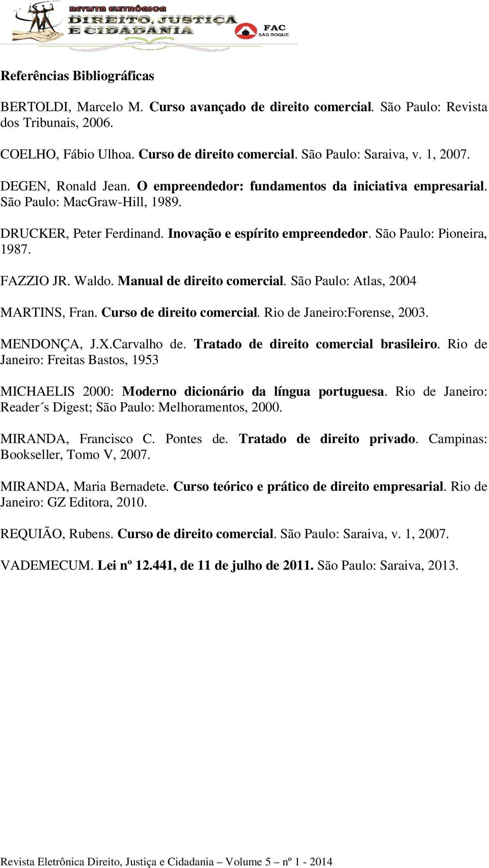 São Paulo: Pioneira, 1987. FAZZIO JR. Waldo. Manual de direito comercial. São Paulo: Atlas, 2004 MARTINS, Fran. Curso de direito comercial. Rio de Janeiro:Forense, 2003. MENDONÇA, J.X.Carvalho de.