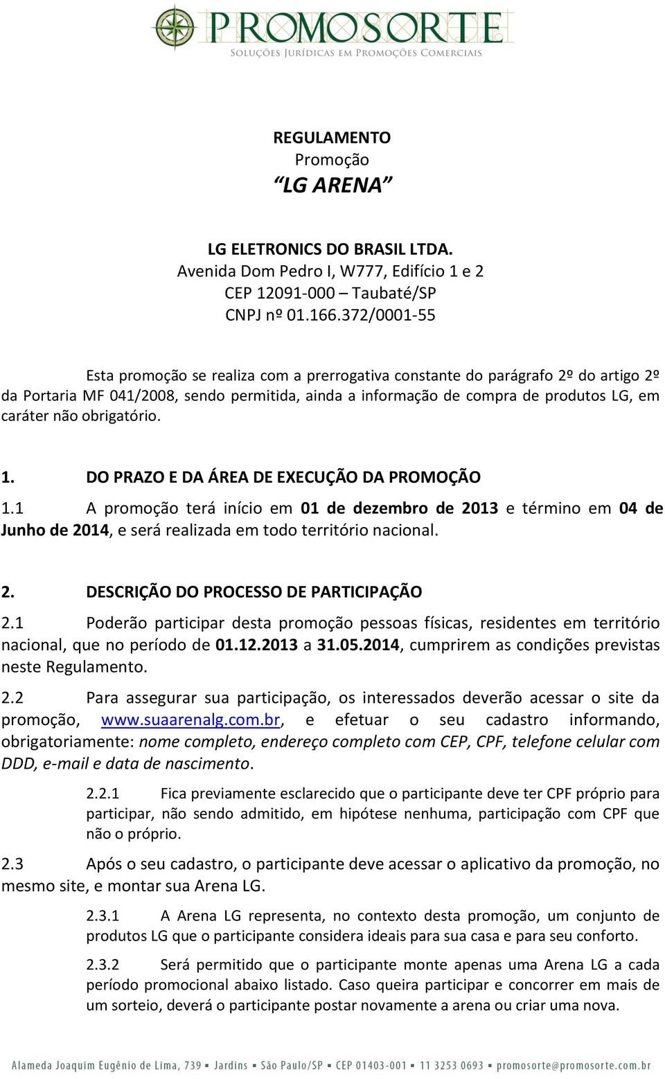 obrigatório. 1. DO PRAZO E DA ÁREA DE EXECUÇÃO DA PROMOÇÃO 1.1 A promoção terá início em 01 de dezembro de 2013 e término em 04 de Junho de 2014, e será realizada em todo território nacional. 2. DESCRIÇÃO DO PROCESSO DE PARTICIPAÇÃO 2.