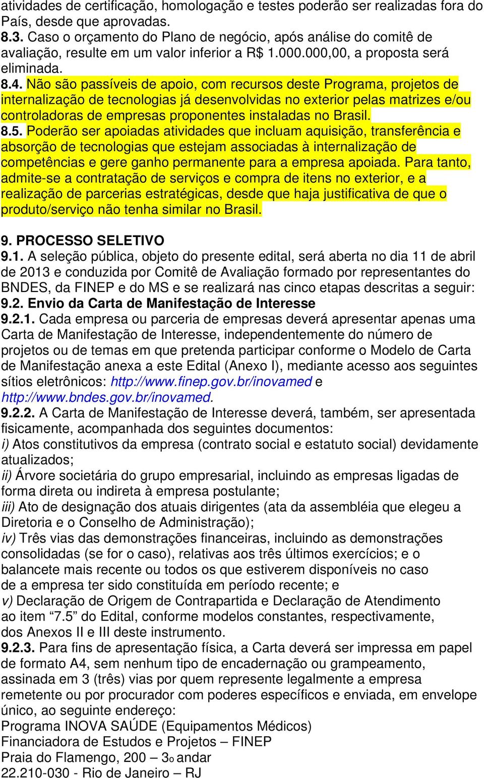 Não são passíveis de apoio, com recursos deste Programa, projetos de internalização de tecnologias já desenvolvidas no exterior pelas matrizes e/ou controladoras de empresas proponentes instaladas no