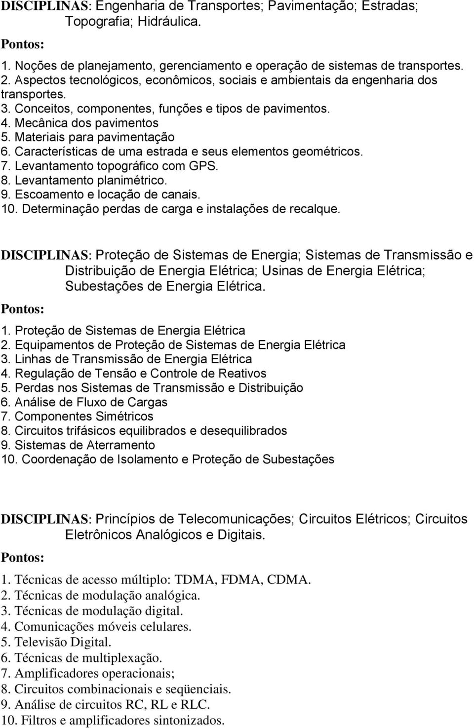 Materiais para pavimentação 6. Características de uma estrada e seus elementos geométricos. 7. Levantamento topográfico com GPS. 8. Levantamento planimétrico. 9. Escoamento e locação de canais. 10.