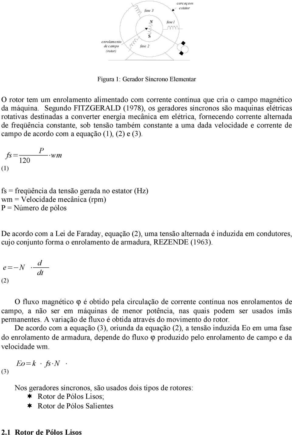 Segundo FITZGERALD (1978), os geradores síncronos são maquinas elétricas rotativas destinadas a converter energia mecânica em elétrica, fornecendo corrente alternada de freqüência constante, sob