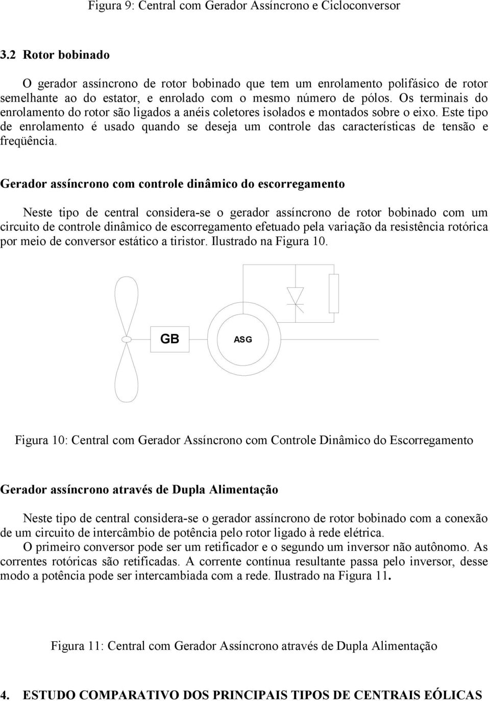 Os terminais do enrolamento do rotor são ligados a anéis coletores isolados e montados sobre o eixo.