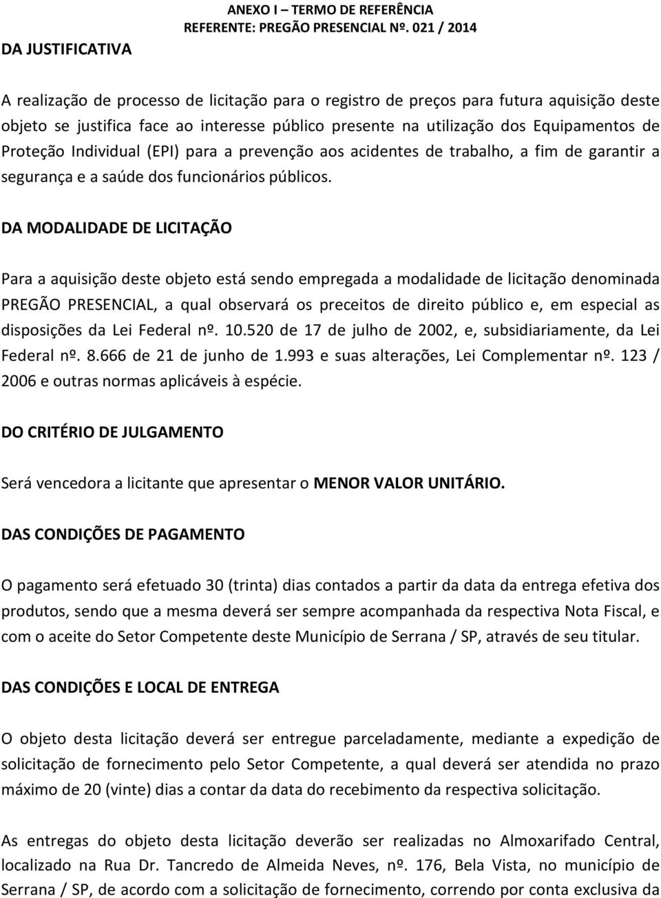 DA MODALIDADE DE LICITAÇÃO Para a aquisição deste objeto está sendo empregada a modalidade de licitação denominada PREGÃO PRESENCIAL, a qual observará os preceitos de direito público e, em especial