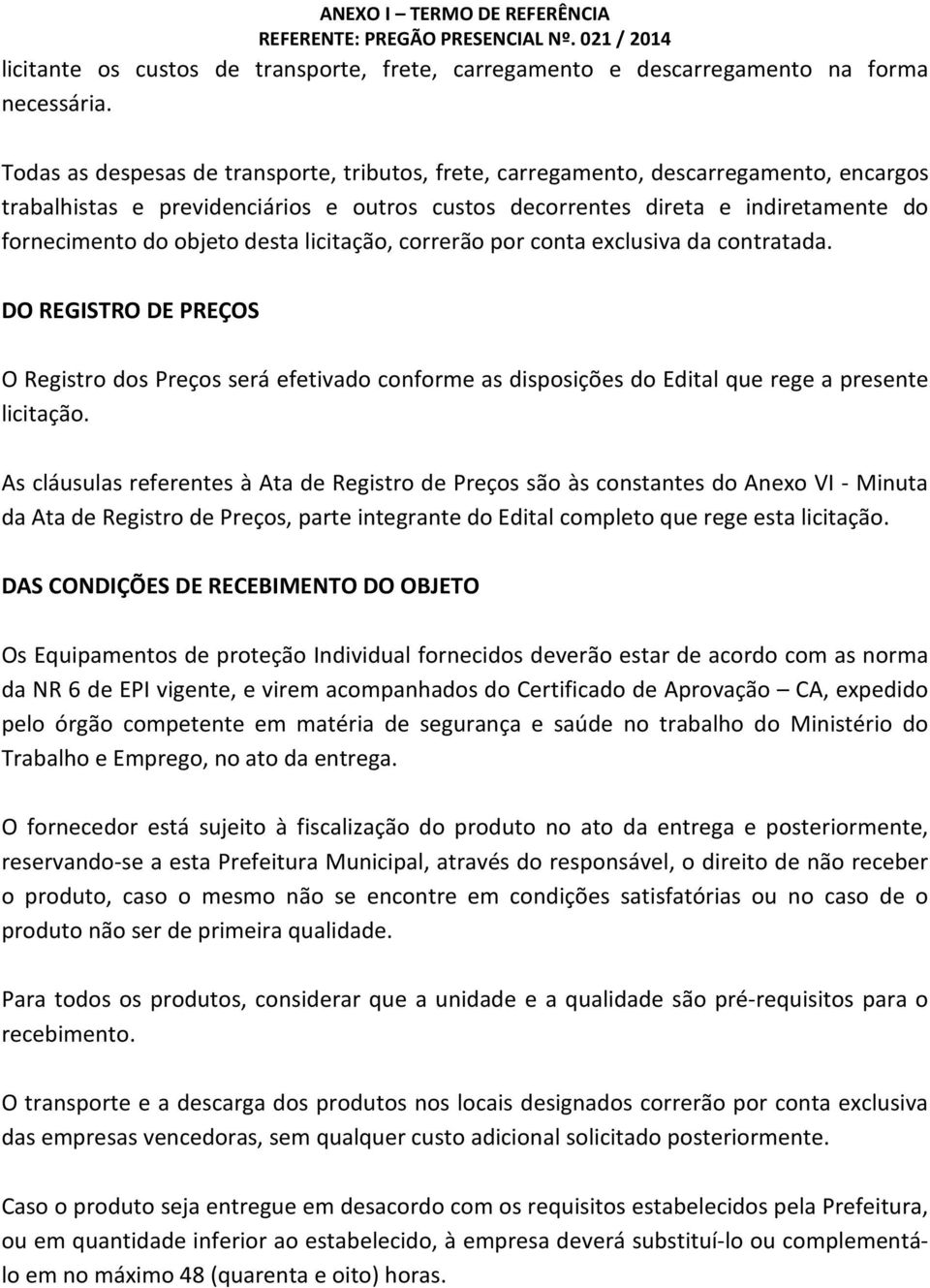 desta licitação, correrão por conta exclusiva da contratada. DO REGISTRO DE PREÇOS O Registro dos Preços será efetivado conforme as disposições do Edital que rege a presente licitação.