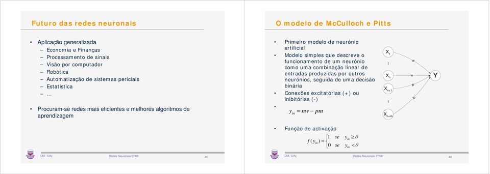 artificial Modelo simples que descreve o funcionamento de um neurónio como uma combinação linear de entradas produzidas por outros neurónios, seguida de