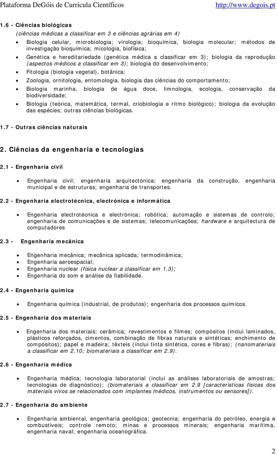 (biologia vegetal), botânica; Zoologia, ornitologia, entomologia, biologia das ciências do comportamento; Biologia marinha, biologia de água doce, limnologia, ecologia, conservação da biodiversidade;