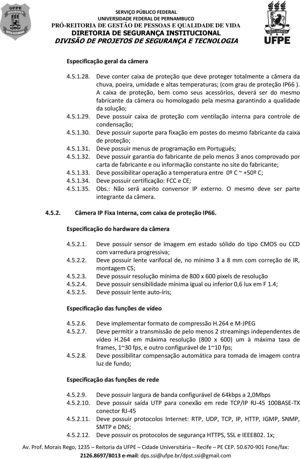 Deve possuir caixa de proteção com ventilação interna para controle de condensação; 4.5.1.30. Deve possuir suporte para fixação em postes do mesmo fabricante da caixa de proteção; 4.5.1.31.