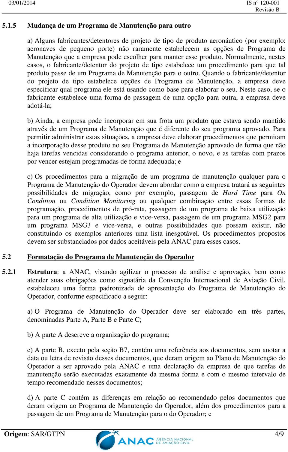 Normalmente, nestes casos, o fabricante/detentor do projeto de tipo estabelece um procedimento para que tal produto passe de um Programa de Manutenção para o outro.