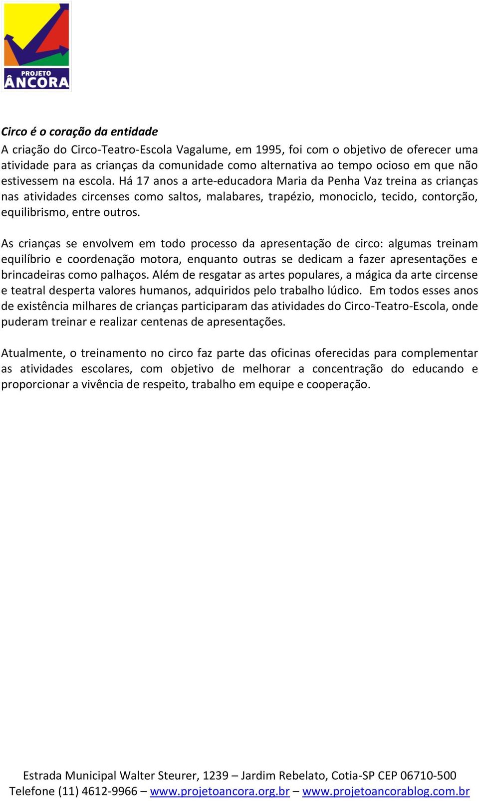 Há 17 anos a arte-educadora Maria da Penha Vaz treina as crianças nas atividades circenses como saltos, malabares, trapézio, monociclo, tecido, contorção, equilibrismo, entre outros.