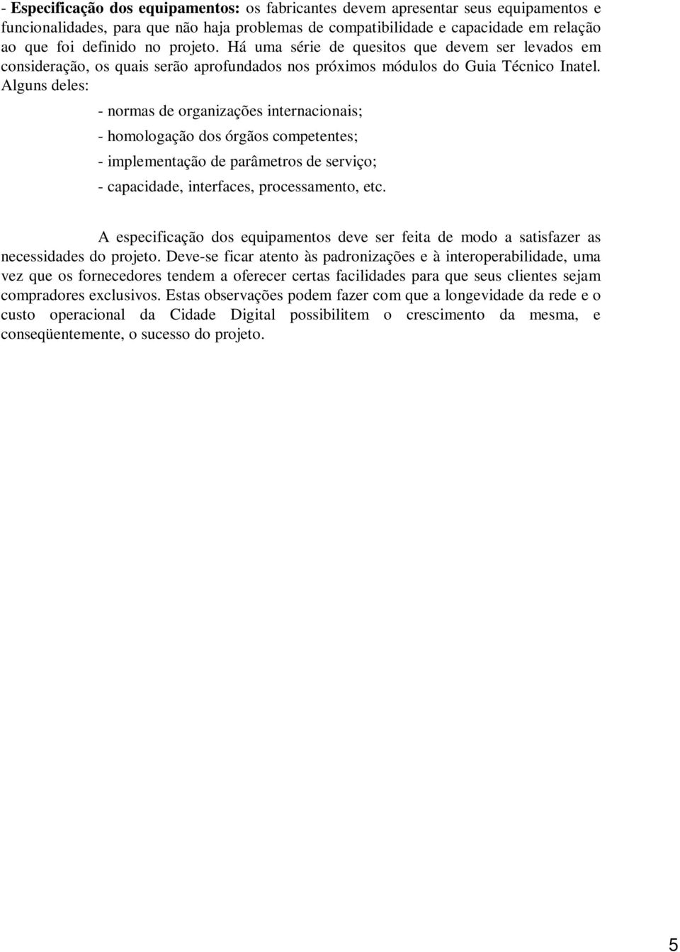 Alguns deles: - normas de organizações internacionais; - homologação dos órgãos competentes; - implementação de parâmetros de serviço; - capacidade, interfaces, processamento, etc.