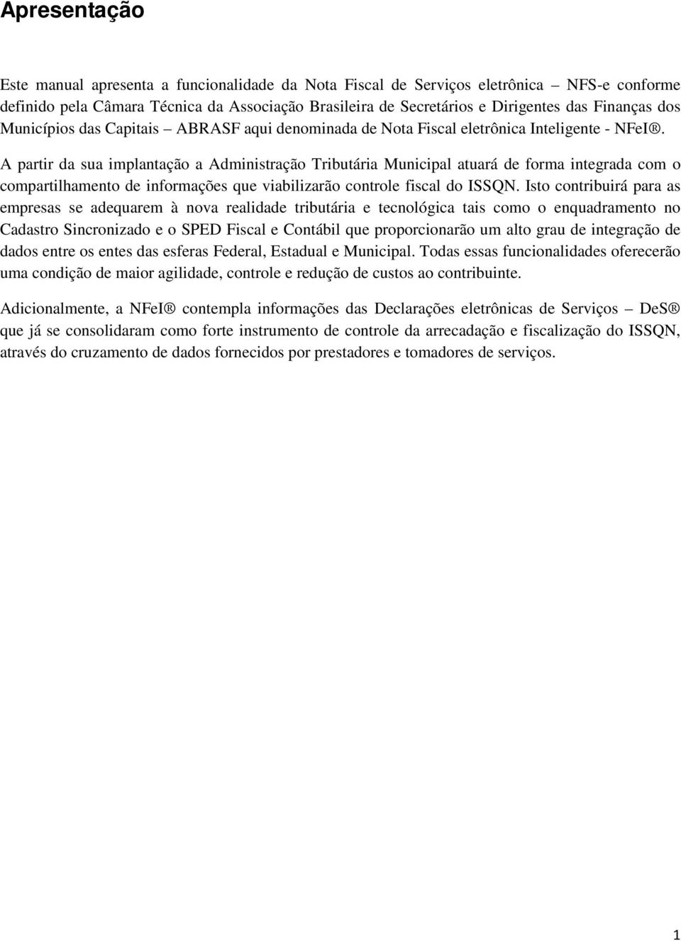 A partir da sua implantação a Administração Tributária Municipal atuará de forma integrada com o compartilhamento de informações que viabilizarão controle fiscal do ISSQN.