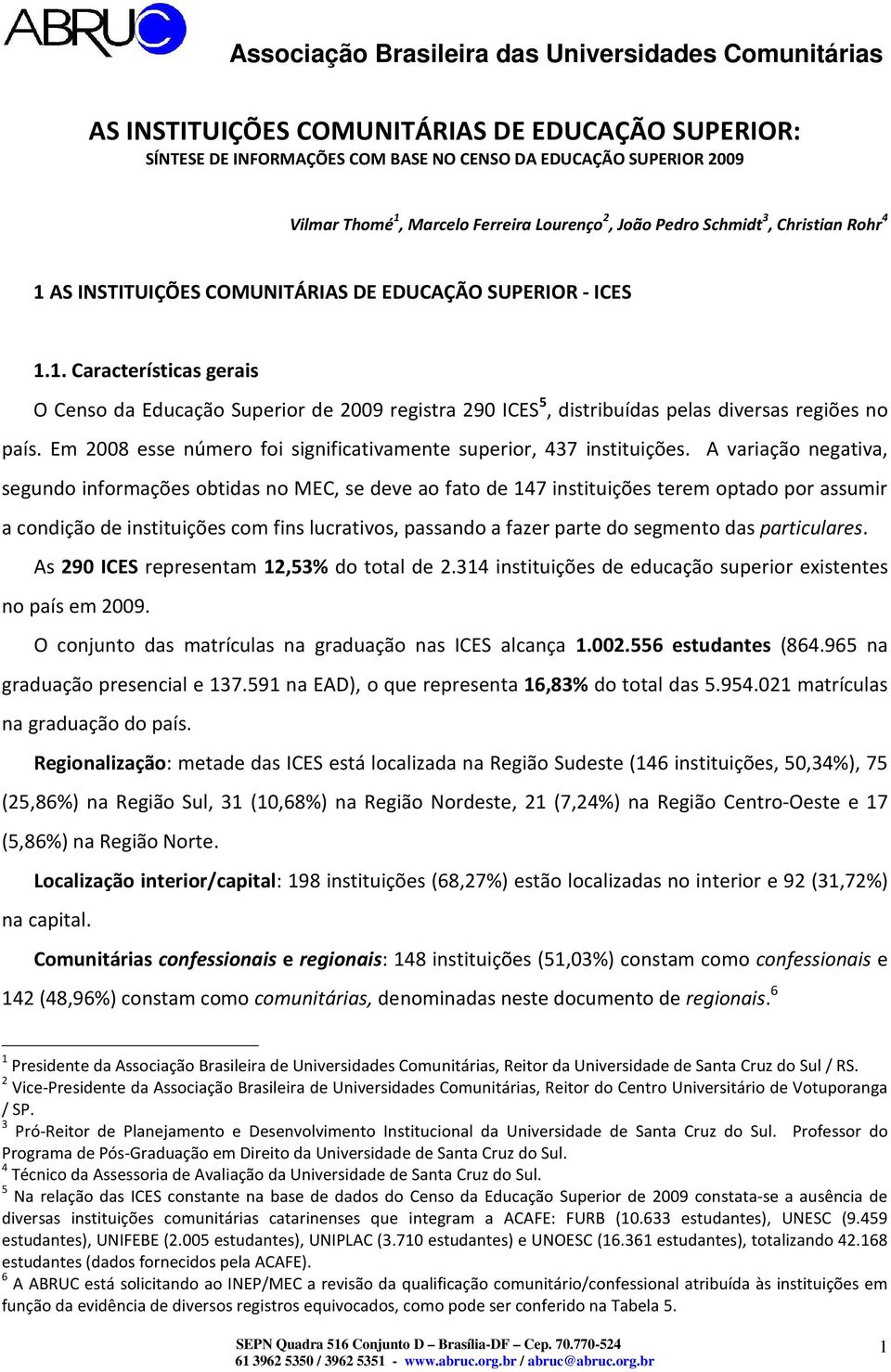 Em 2008 esse número foi significativamente superior, 437 instituições.