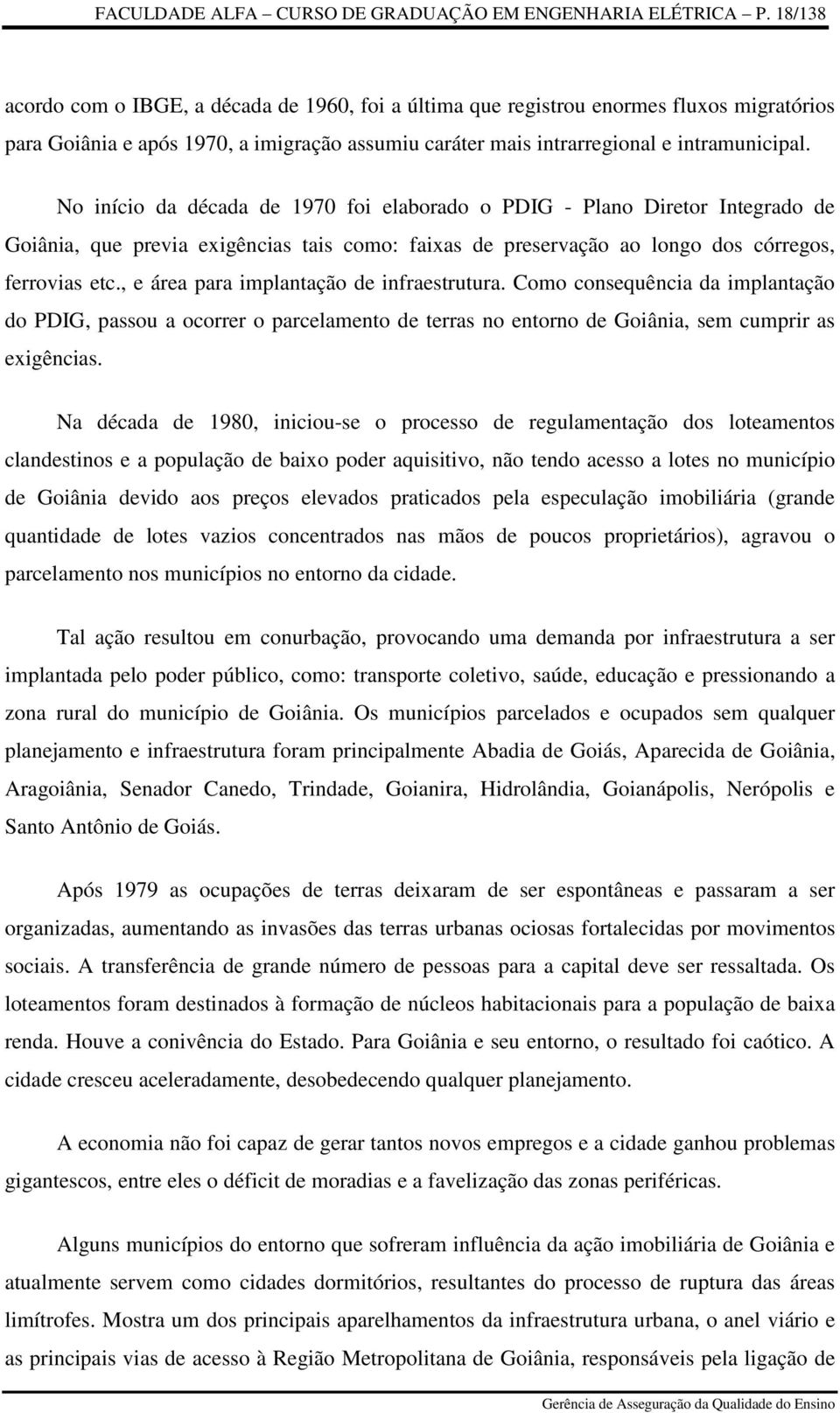 No início da década de 1970 foi elaborado o PDIG - Plano Diretor Integrado de Goiânia, que previa exigências tais como: faixas de preservação ao longo dos córregos, ferrovias etc.
