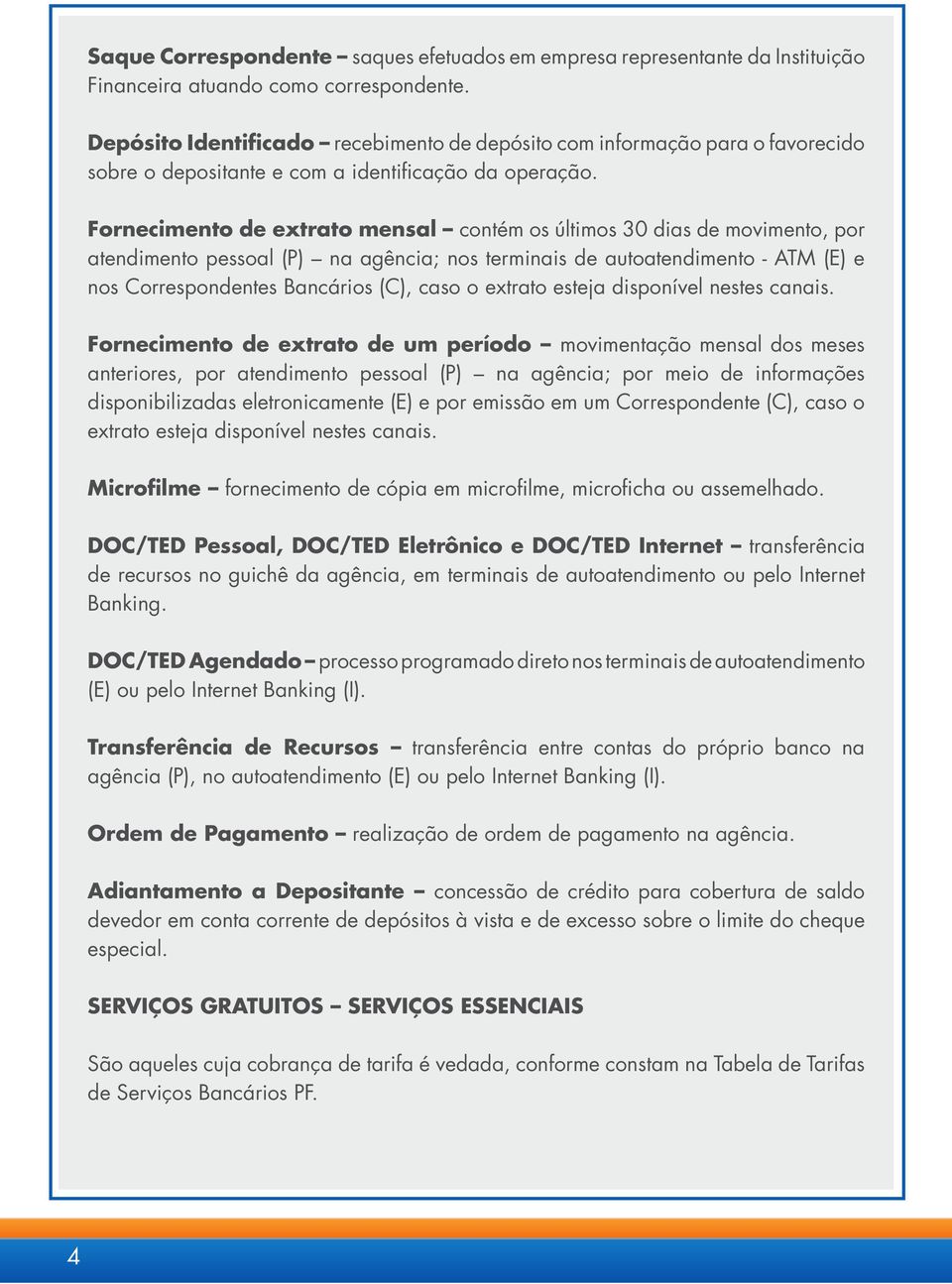 Fornecimento de extrato mensal contém os últimos 30 dias de movimento, por atendimento pessoal (P) na agência; nos terminais de autoatendimento - ATM (E) e nos Correspondentes Bancários (C), caso o