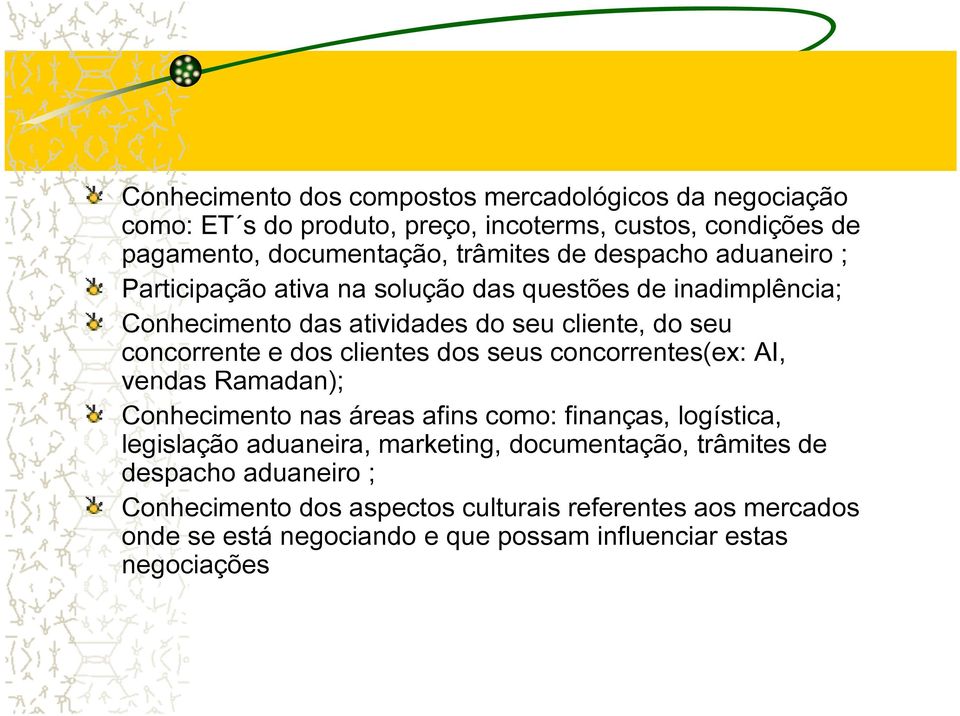 clientes dos seus concorrentes(ex: AI, vendas Ramadan); Conhecimento nas áreas afins como: finanças, logística, legislação aduaneira, marketing,