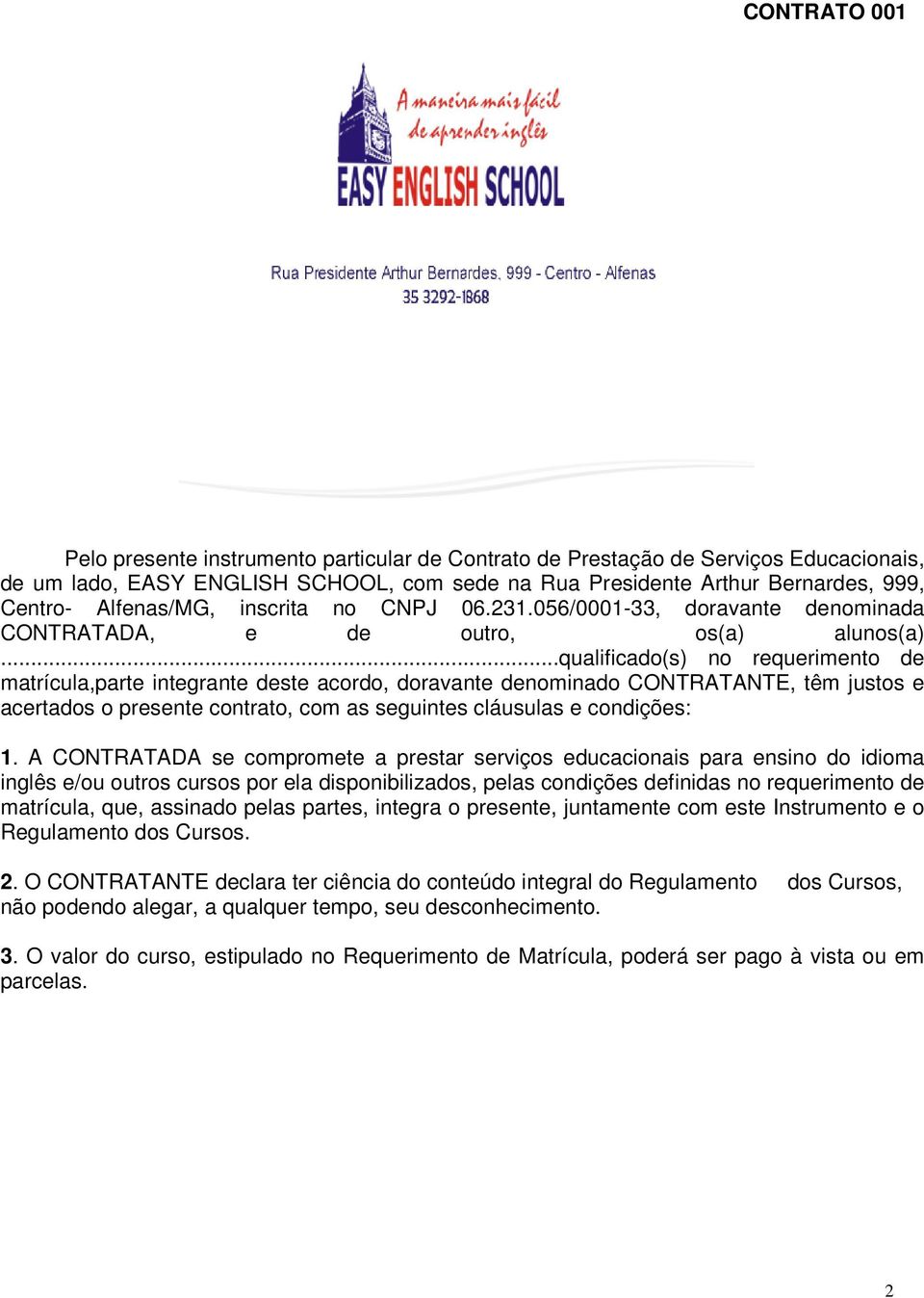 ..qualificado(s) no requerimento de matrícula,parte integrante deste acordo, doravante denominado CONTRATANTE, têm justos e acertados o presente contrato, com as seguintes cláusulas e condições: 1.